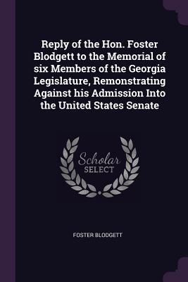 Reply of the Hon. Foster Blodgett to the Memorial of six Members of the Georgia Legislature Remonstrating Against his Admission Into the United States Senate