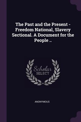 The Past and the Present - Freedom National Slavery Sectional. A Document for the People ..