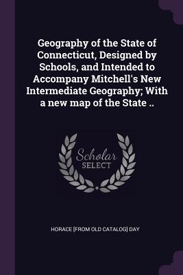 Geography of the State of Connecticut ed by Schools and Intended to Accompany Mitchell‘s New Intermediate Geography; With a new map of the State ..