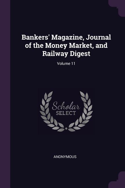 Bankers‘ Magazine Journal of the Money Market and Railway Digest; Volume 11