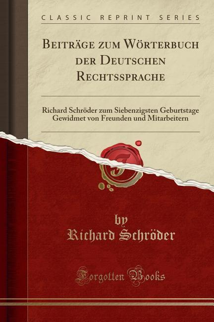 Beiträge zum Wörterbuch der Deutschen Rechtssprache: Richard Schröder zum Siebenzigsten Geburtstage Gewidmet von Freunden und Mitarbeitern (Classic Reprint)
