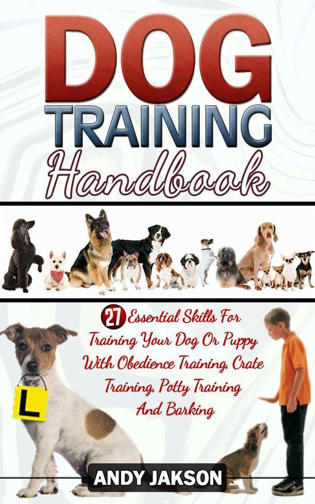 Dog Training Handbook: 27 Essential Skills For Training Your Dog Or Puppy With Obedience Training Crate Training Potty Training And Barking
