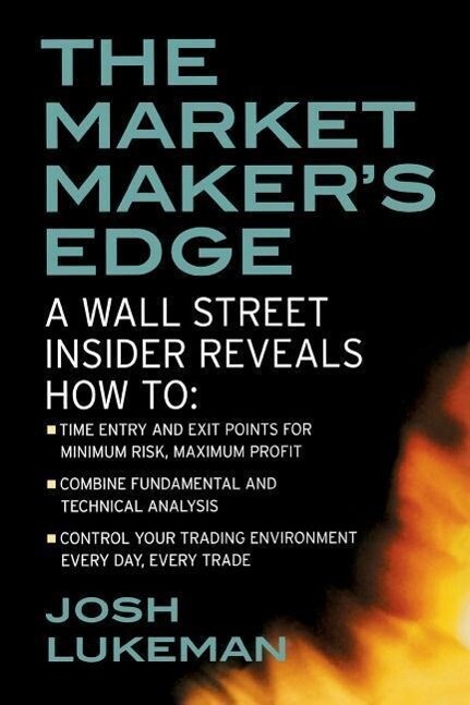 The Market Maker‘s Edge: A Wall Street Insider Reveals How To: Time Entry and Exit Points for Minimum Risk Maximum Profit; Combine Fundamental and Technical Analysis; Control Your Trading Environment Every Day Every Trade