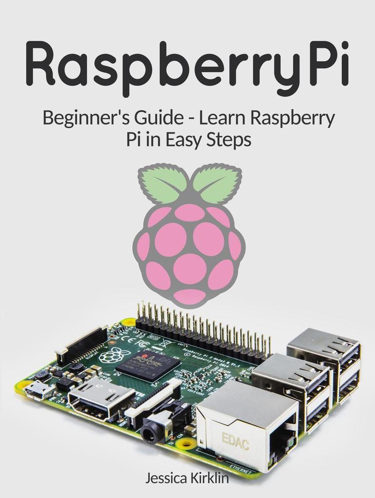 Raspberry Pi: Beginner‘s Guide - Learn Raspberry Pi in Easy Steps