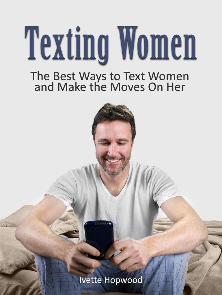 Texting Women: The Best Ways to Text Women and Make the Moves On Her