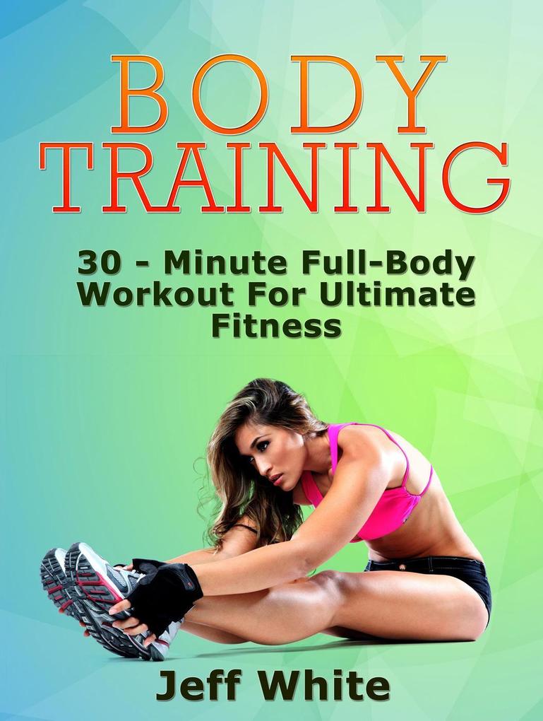Body Training: 30 - Minute Full-Body Workout For Ultimate Fitness