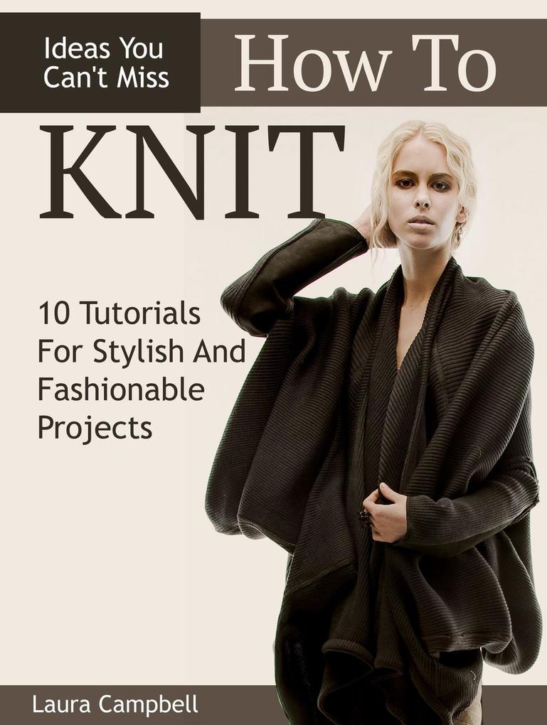 How To Knit: 10 Tutorials For Stylish And Fashionable Projects + Ideas You Can‘t Miss