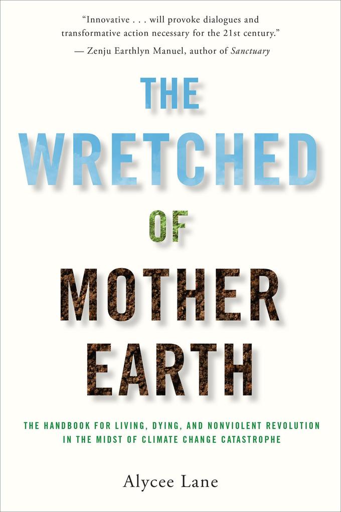 The Wretched of Mother Earth: The Handbook for Living Dying and Nonviolent Revolution in the Midst of Climate Change Catastrophe