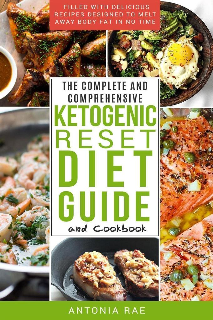 The Complete and Comprehensive Ketogenic Reset Diet Guide and Cookbook: Filled with Delicious Recipes ed to Melt Away Body Fat in No Time (Includes Low Carb Keto Recipes for Beginners)
