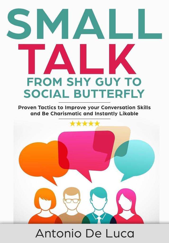 Small Talk: Shy Guy to Social Butterfly - Proven Tactics to Improve Your Conversation Skills and Be Charismatic and Instantly Likable (Communications skills guide for Introverts)