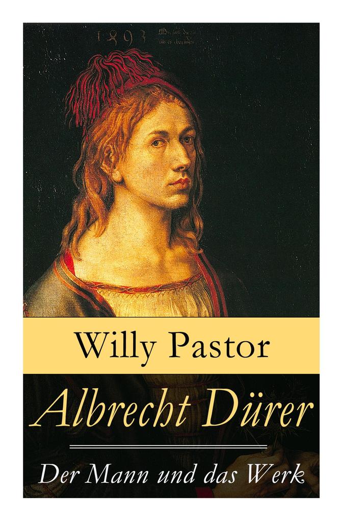Albrecht Dürer - Der Mann und das Werk: Illustrierte Biografie: Das Leben Albrecht Dürers eines bedeutenden Künstler (Maler Grafiker und Mathematike