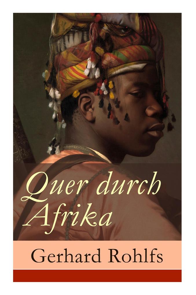 Quer durch Afrika: Die Erstdurchquerung der Sahara vom Mittelmeer zum Golf von Guinea 1865 - 1867