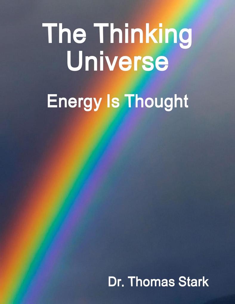 The Thinking Universe: Energy Is Thought - Thomas Stark