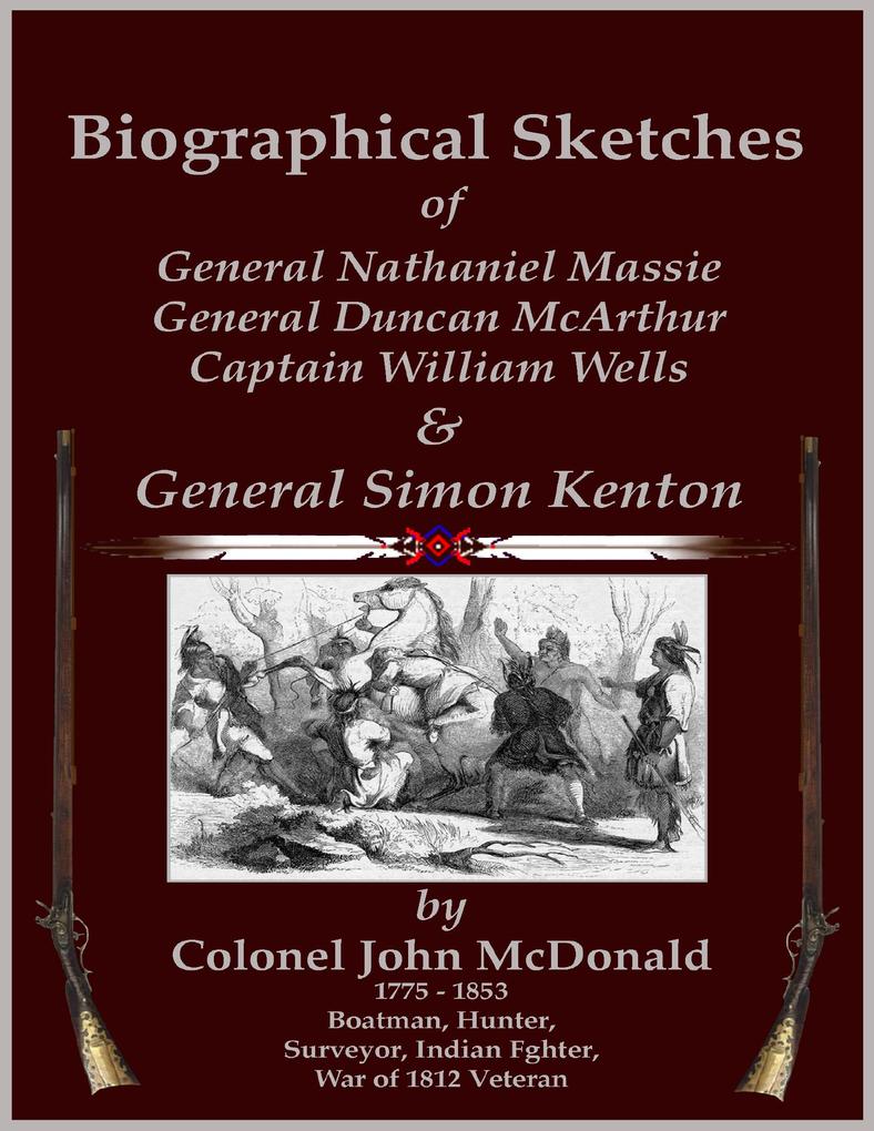 Biographical Sketches - Of General Nathaniel Massie General Duncan McArthur Captain William Wells and General Simon Kenton