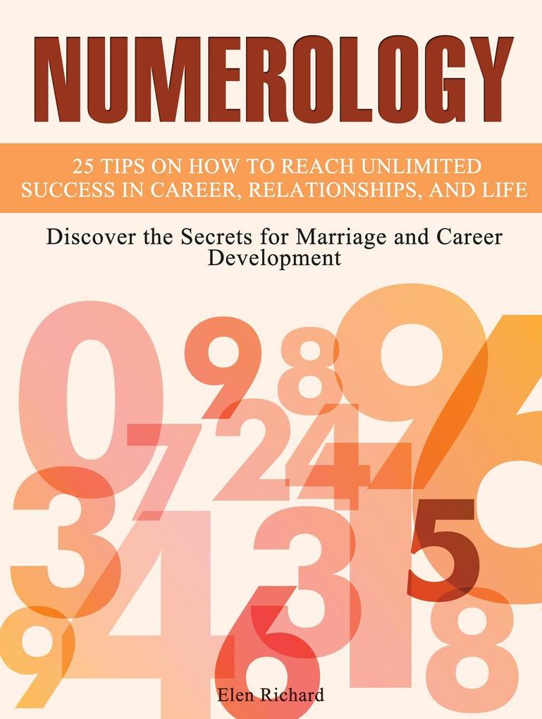 Numerology: 25 Tips on How To Reach Unlimited Success In Career Relationships and Life. Discover the Secrets for Marriage and Career Development