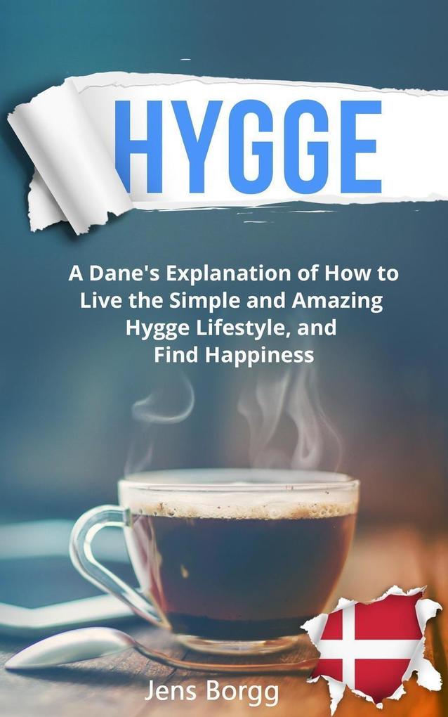Hygge: A Dane‘s Explanation of How to Live the Simple and Amazing Hygge Lifestyle and Find Happiness