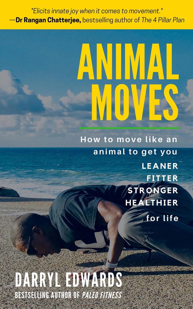 Animal Moves: How to Move Like an Animal to Get You Leaner Fitter Stronger and Healthier for Life