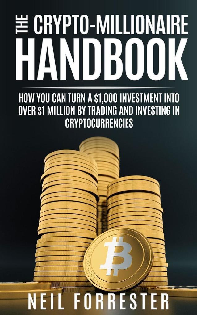 The Crypto-Millionaire Handbook: How You Can Turn A $1000 Investment Into Over $1 Million By Trading and Investing in Cryptocurrencies