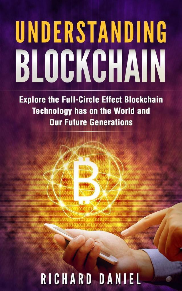 Understanding Blockchain: Explore the Full Circle Effect Blockchain Technology Has on The World And Our Future Generations