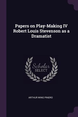 Papers on Play-Making IV Robert Louis Stevenson as a Dramatist