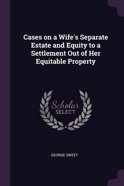 Cases on a Wife‘s Separate Estate and Equity to a Settlement Out of Her Equitable Property