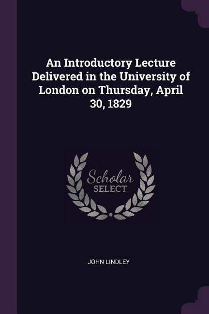 An Introductory Lecture Delivered in the University of London on Thursday April 30 1829