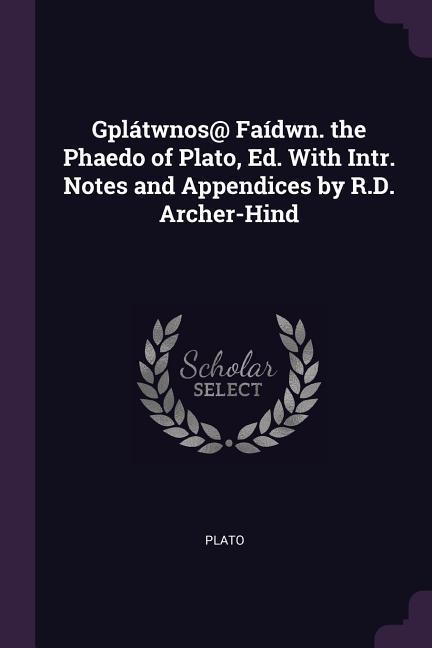 Gplátwnos@ Faídwn. the Phaedo of Plato Ed. With Intr. Notes and Appendices by R.D. Archer-Hind