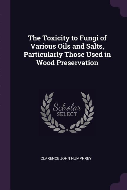 The Toxicity to Fungi of Various Oils and Salts Particularly Those Used in Wood Preservation