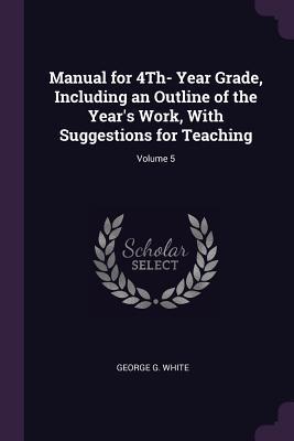 Manual for 4Th- Year Grade Including an Outline of the Year‘s Work With Suggestions for Teaching; Volume 5