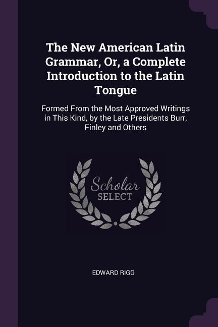 The New American Latin Grammar Or a Complete Introduction to the Latin Tongue