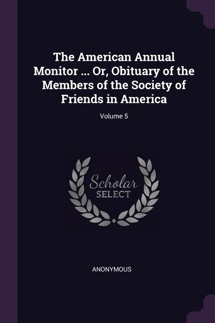 The American Annual Monitor ... Or Obituary of the Members of the Society of Friends in America; Volume 5