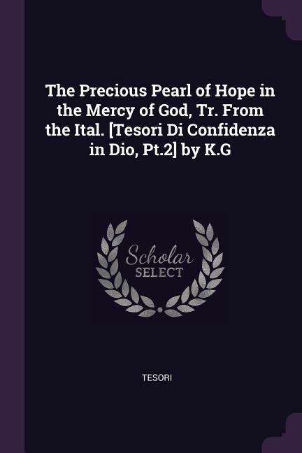 The Precious Pearl of Hope in the Mercy of God Tr. From the Ital. [Tesori Di Confidenza in Dio Pt.2] by K.G