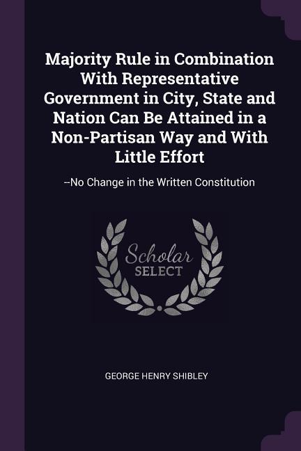 Majority Rule in Combination With Representative Government in City State and Nation Can Be Attained in a Non-Partisan Way and With Little Effort