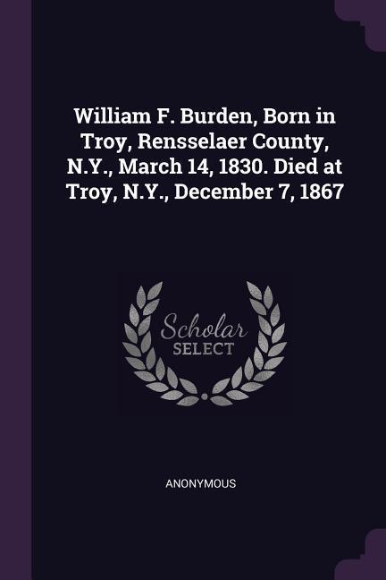 William F. Burden Born in Troy Rensselaer County N.Y. March 14 1830. Died at Troy N.Y. December 7 1867