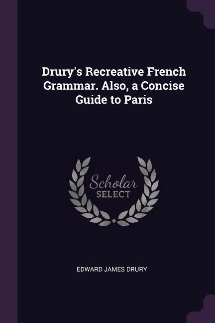 Drury‘s Recreative French Grammar. Also a Concise Guide to Paris