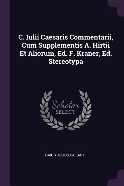 C. Iulii Caesaris Commentarii Cum Supplementis A. Hirtii Et Aliorum Ed. F. Kraner Ed. Stereotypa