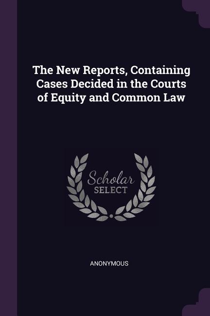 The New Reports Containing Cases Decided in the Courts of Equity and Common Law
