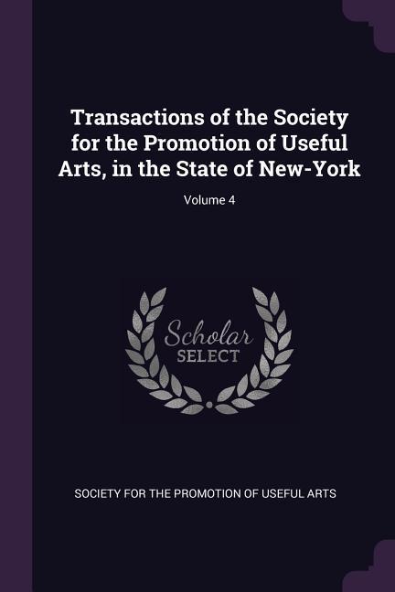 Transactions of the Society for the Promotion of Useful Arts in the State of New-York; Volume 4