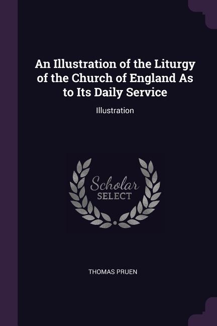 An Illustration of the Liturgy of the Church of England As to Its Daily Service