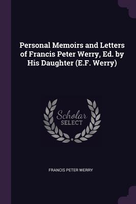 Personal Memoirs and Letters of Francis Peter Werry Ed. by His Daughter (E.F. Werry)