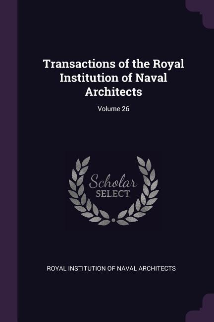 Transactions of the Royal Institution of Naval Architects; Volume 26