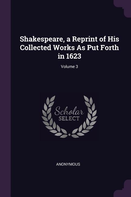 Shakespeare a Reprint of His Collected Works As Put Forth in 1623; Volume 3