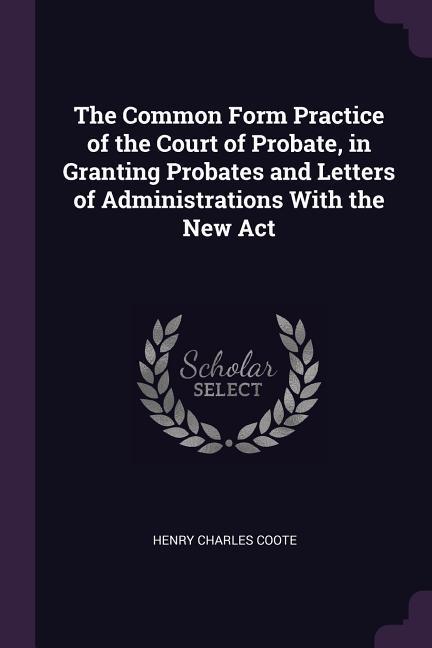 The Common Form Practice of the Court of Probate in Granting Probates and Letters of Administrations With the New Act