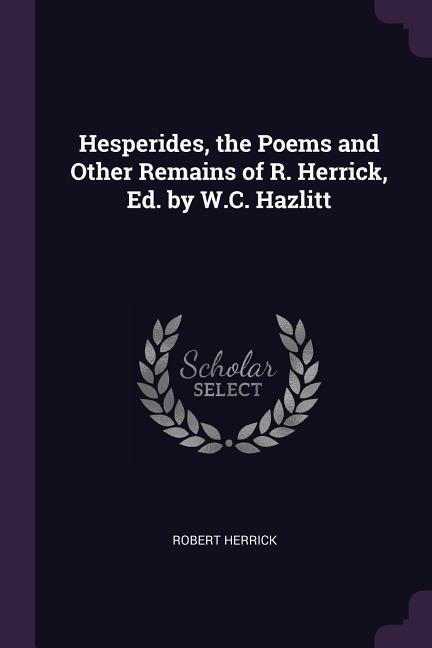 Hesperides the Poems and Other Remains of R. Herrick Ed. by W.C. Hazlitt