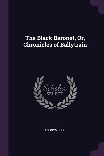 The Black Baronet Or Chronicles of Ballytrain