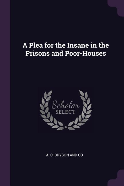 A Plea for the Insane in the Prisons and Poor-Houses