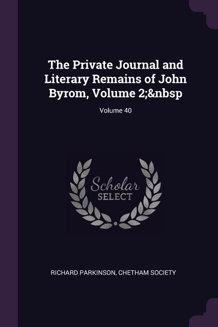 The Private Journal and Literary Remains of John Byrom Volume 2; Volume 40