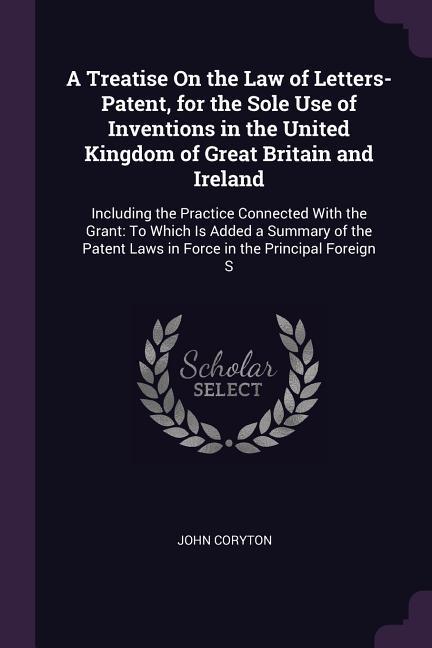 A Treatise On the Law of Letters-Patent for the Sole Use of Inventions in the United Kingdom of Great Britain and Ireland
