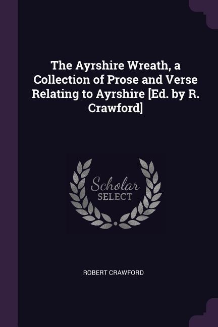 The Ayrshire Wreath a Collection of Prose and Verse Relating to Ayrshire [Ed. by R. Crawford]
