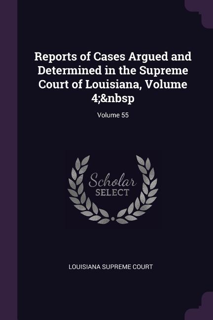 Reports of Cases Argued and Determined in the Supreme Court of Louisiana Volume 4; Volume 55